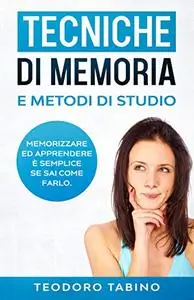 Tecniche di memoria e metodi di studio: Memorizzare ed apprendere è semplice se sai come farlo