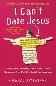 «I Can't Date Jesus: Love, Sex, Family, Race, and Other Reasons I've Put My Faith in Beyoncé» by Michael Arceneaux