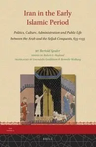 Iran in the Early Islamic Period: Politics, Culture, Administration and Public Life Between the Arab and the Seljuk Conquests