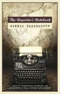 «The Reporter's Notebook. Tales of ta wandering journalist» by Dennis Bloodworth