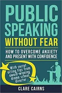 Public Speaking Without Fear:: HOW TO OVERCOME ANXIETY AND PRESENT WITH CONFIDENCE
