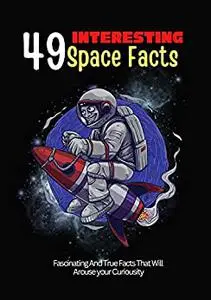 49 Interesting Space Facts: Fascinating and True Facts that will Arouse your Curiousity- Short reads