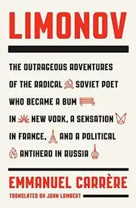 Limonov: The Outrageous Adventures of the Radical Soviet Poet Who Became a Bum in New York, a Sensation in France, and a Politi