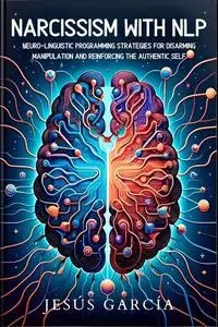 Narcissism with NLP: Neuro-Linguistic Programming Strategies for Disarming Manipulation and Reinforcing the Authentic Self