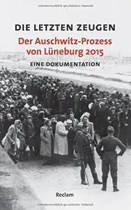 Die letzten Zeugen. Der Auschwitz-Prozess von Lüneburg 2015: Eine Dokumentation