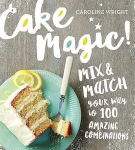 Cake Magic!: Mix & Match Your Way to 100 Amazing Combinations (Repost)