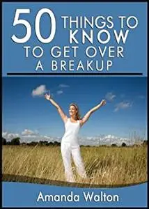 50 Things to Know to Get Over a Breakup: Learn to Heal Your Heart and Move on with Your Life