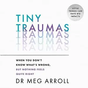 Tiny Traumas: When You Don’t Know What’s Wrong, But Nothing Feels Quite Right [Audiobook]