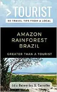 GREATER THAN A TOURIST- AMAZON RAINFOREST BRAZIL: 50 Travel Tips from a Local