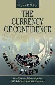 The Currency of Confidence: How Economic Beliefs Shape the IMF's Relationship with Its Borrowers (Cornell Studies in Money)