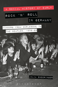 A Social History of Early Rock ‘n’ Roll in Germany : Hamburg From Burlesque to The Beatles, 1956-69
