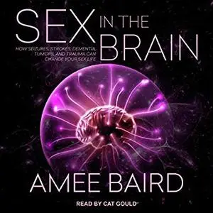 Sex in the Brain: How Seizures, Strokes, Dementia, Tumors, and Trauma Can Change Your Sex Life [Audiobook]