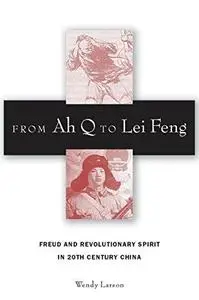 From Ah Q to Lei Feng : Freud and revolutionary spirit in 20th century China