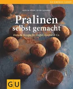 Pralinen selbst gemacht: Einfache Rezepte für Trüffel, Pralinen und Konfekt 