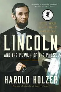 «Lincoln and the Power of the Press: The War for Public Opinion» by Harold Holzer