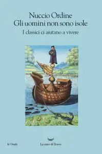 Nuccio Ordine - Gli uomini non sono isole. I classici ci aiutano a vivere