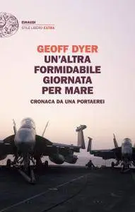 Geoff Dyer - Un'altra formidabile giornata per mare. Cronaca da una portaerei