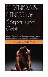 Feldenkrais: Fitness fuer Koerper und Geist