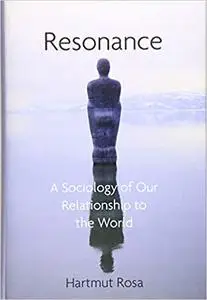 Resonance: A Sociology of Our Relationship to the World