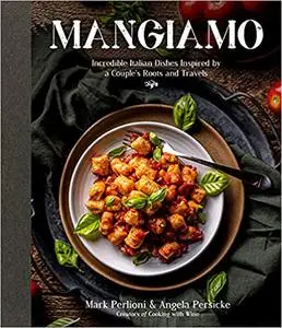 Mangiamo: Incredible Italian Dishes Inspired by a Couple's Roots and Travels