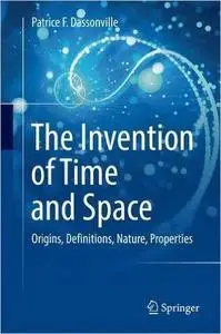 The Invention of Time and Space Origins, Definitions, Nature, Properties 