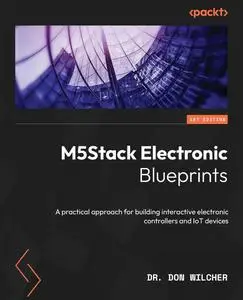 M5Stack Electronic Blueprints: A practical approach for building interactive electronic controllers and IoT devices