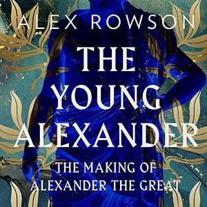 The Young Alexander: The Making of Alexander the Great [Audiobook]
