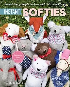 Instant Softies: Surprisingly Simple Projects with 3 Pattern Pieces