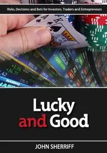 Lucky and Good: Risk, Decisions & Bets for Investors, Traders & Entrepreneurs