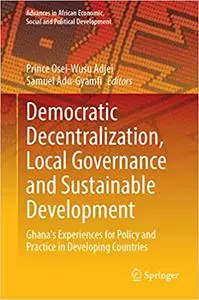 Democratic Decentralization, Local Governance and Sustainable Development: Ghana's Experiences for Policy and Practice i