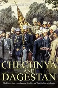 Chechnya and Dagestan: The History of the North Caucasus Republics and Their Conflicts with Russia