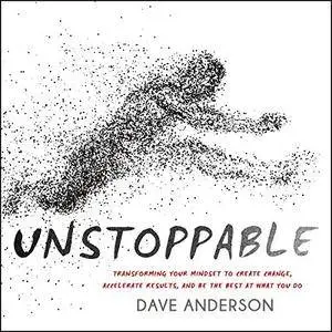 Unstoppable: Transforming Your Mindset to Create Change, Accelerate Results, and Be the Best at What You Do [Audiobook]