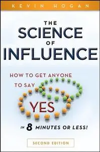 The Science of Influence: How to Get Anyone to Say  Yes  in 8 Minutes or Less!
