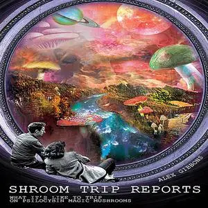 «Shroom Trip Reports - What it's like to trip on Psilocybin Magic Mushrooms» by Alex Gibbons