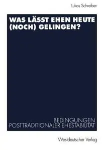 Was lässt Ehen heute (noch) gelingen?: Bedingungen posttraditionaler Ehestabilität