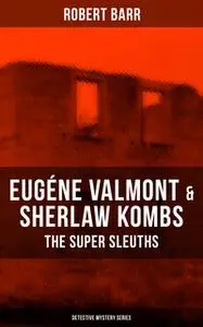 «EUGÉNE VALMONT & SHERLAW KOMBS: THE SUPER SLEUTHS (Detective Mystery Series)» by Robert Barr