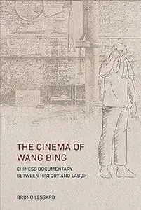The Cinema of Wang Bing: Chinese Documentary between History and Labor
