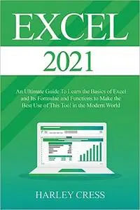 Excel 2021: Excel 2021 An Ultimate Guide To Learn the Basics of Excel and Its Formulae and Functions to Make the Best Us