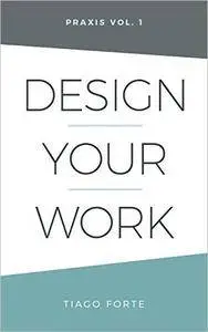 Design Your Work: Praxis Volume 1