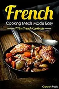 French Cooking Meals Made Easy: A Fine French Cookbook