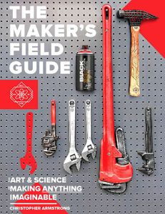 The Maker's Field Guide : The Art & Science of Making Anything Imaginable