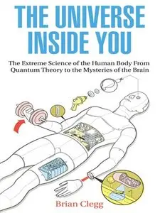 The Universe Inside You: The Extreme Science of the Human Body From Quantum Theory to the Mysteries of the Brain