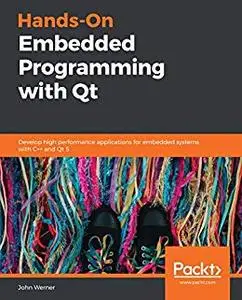 Hands-On Embedded Programming with Qt: Develop high performance applications for embedded systems with C++ (repost)