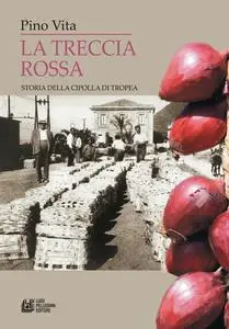 La Treccia Rossa. Storia della cipolla di Tropea - Pino Vita