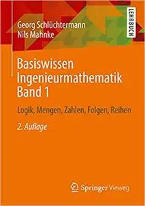 Basiswissen Ingenieurmathematik Band 1: Logik, Mengen, Zahlen, Folgen, Reihen