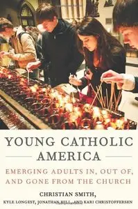 Young Catholic America: Emerging Adults In, Out of, and Gone from the Church