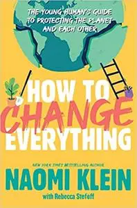 How to Change Everything: The Young Human's Guide to Protecting the Planet and Each Other