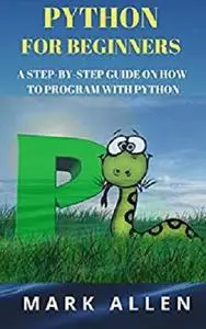 Python for Beginners: A Step by Step Guide on How to Program with Python