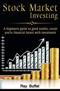 Stock Market Investing: A beginner’s guide to good results, create your financial future with investment