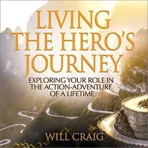 Living the Hero's Journey: Exploring Your Role in the Action-Adventure of a Lifetime [Audiobook]